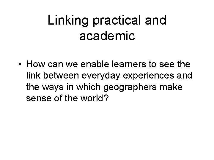 Linking practical and academic • How can we enable learners to see the link