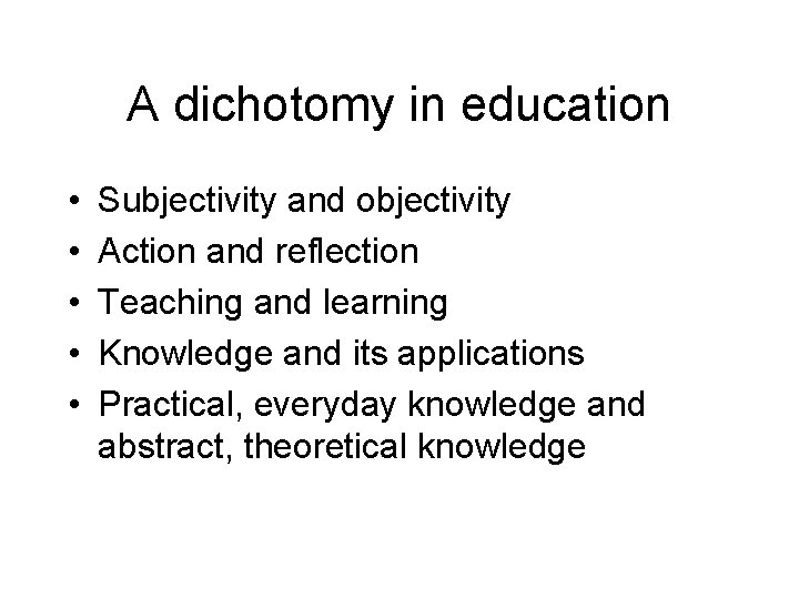 A dichotomy in education • • • Subjectivity and objectivity Action and reflection Teaching