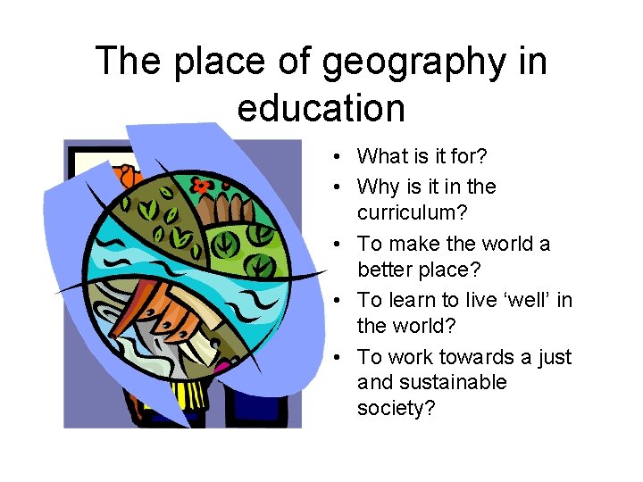 The place of geography in education • What is it for? • Why is