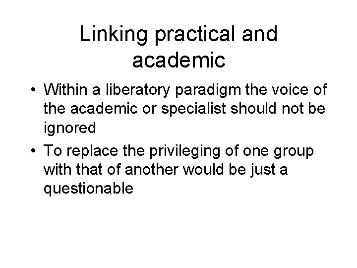 Linking practical and academic • Within a liberatory paradigm the voice of the academic