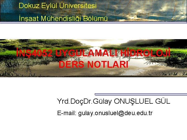 Dokuz Eylül Üniversitesi İnşaat Mühendisliği Bölümü İNŞ 4052 UYGULAMALI HİDROLOJİ DERS NOTLARI Yrd. DoçDr.