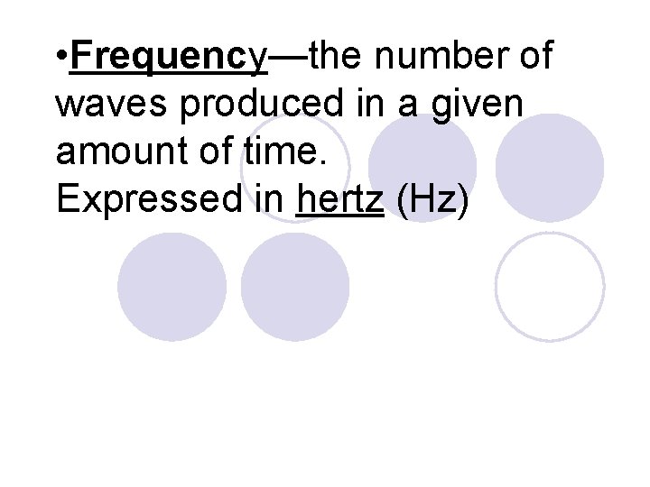  • Frequency—the number of waves produced in a given amount of time. Expressed