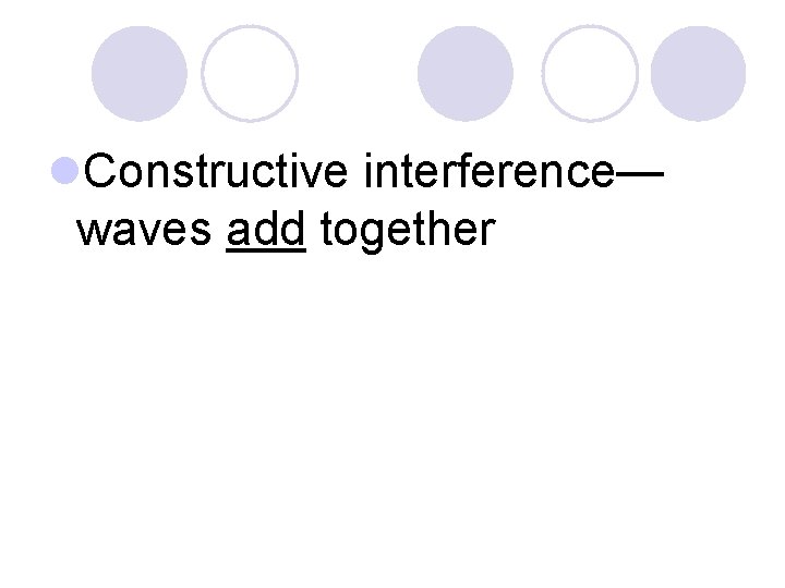 l. Constructive interference— waves add together 