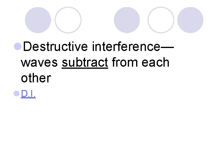 l. Destructive interference— waves subtract from each other l D. I. 