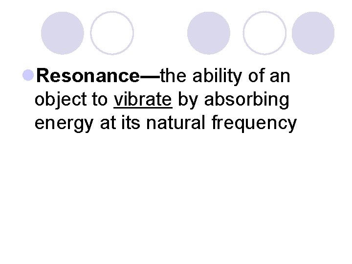 l. Resonance—the ability of an object to vibrate by absorbing energy at its natural