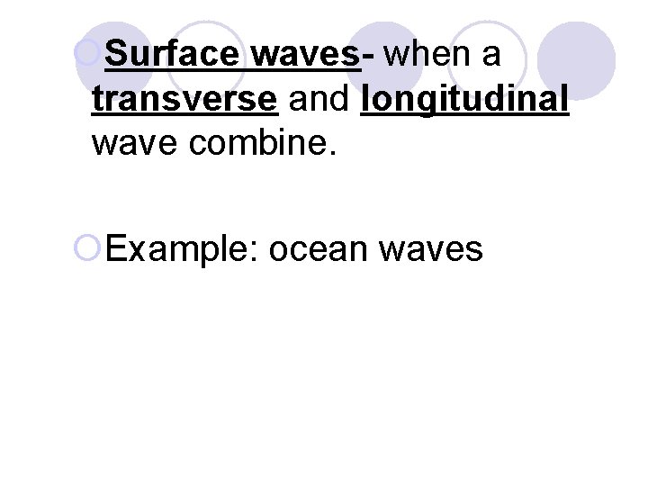 ¡Surface waves- when a transverse and longitudinal wave combine. ¡Example: ocean waves 