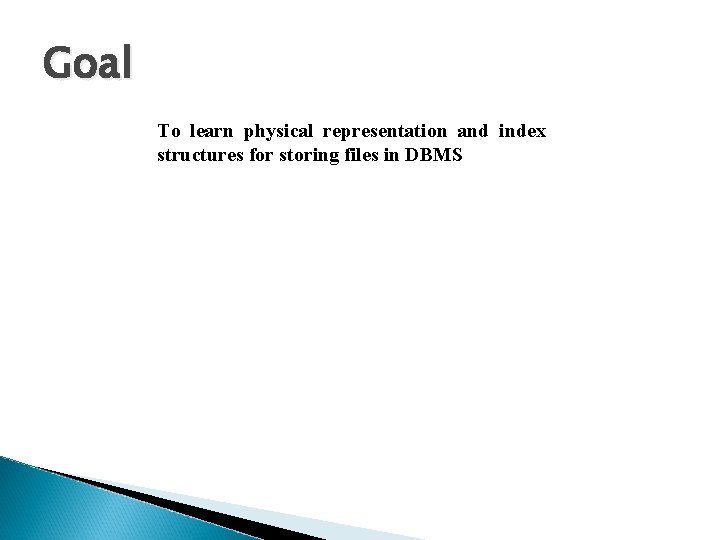 Goal To learn physical representation and index structures for storing files in DBMS Goal To learn physical representation and index structures for storing files in DBMS