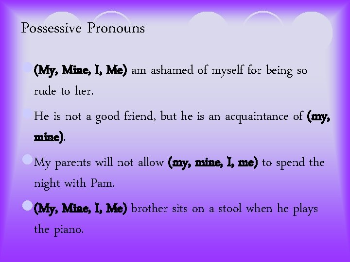 Possessive Pronouns l(My, Mine, I, Me) am ashamed of myself for being so rude