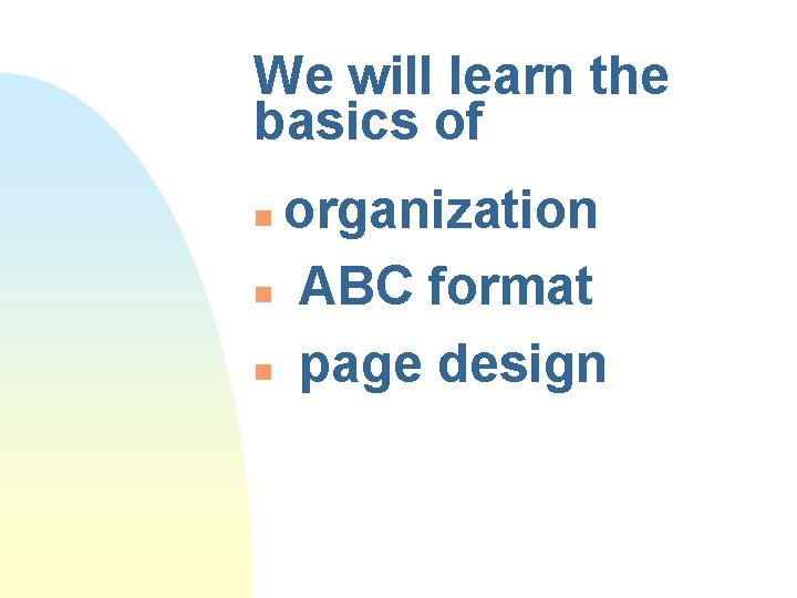 We will learn the basics of organization n ABC format n page design n We will learn the basics of organization n ABC format n page design n