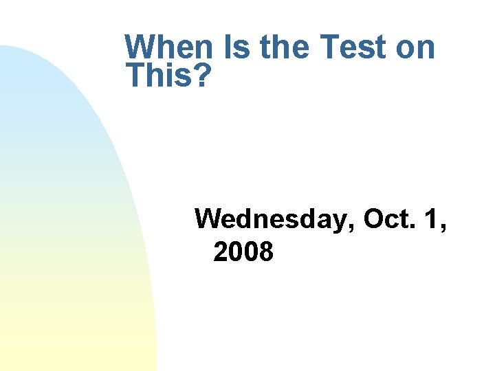 When Is the Test on This? Wednesday, Oct. 1, 2008 When Is the Test on This? Wednesday, Oct. 1, 2008