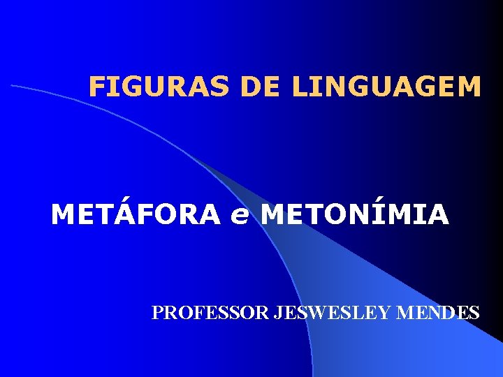 FIGURAS DE LINGUAGEM METÁFORA e METONÍMIA PROFESSOR JESWESLEY MENDES 