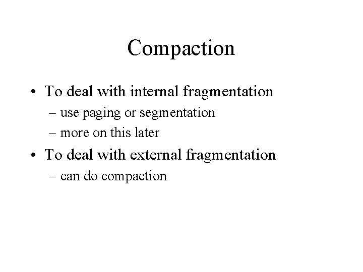 Compaction • To deal with internal fragmentation – use paging or segmentation – more Compaction • To deal with internal fragmentation – use paging or segmentation – more