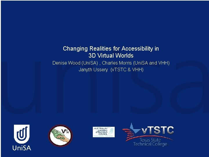 Changing Realities for Accessibility in 3 D Virtual Worlds Denise Wood (Uni. SA) ,