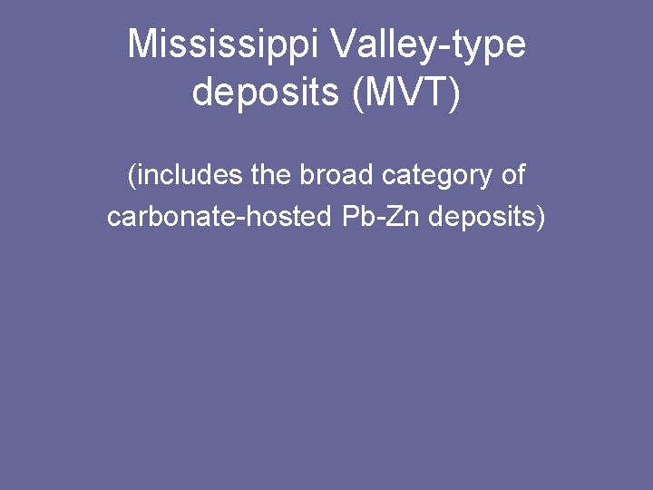 Mississippi Valley-type deposits (MVT) (includes the broad category of carbonate-hosted Pb-Zn deposits) 