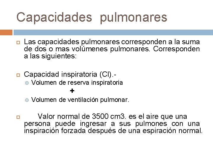 Capacidades pulmonares Las capacidades pulmonares corresponden a la suma de dos o mas volúmenes