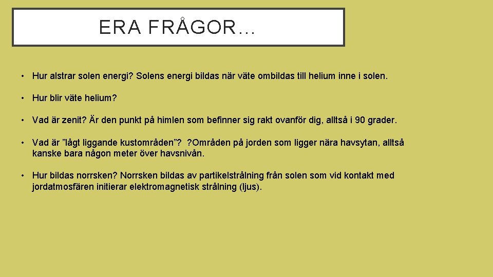 ERA FRÅGOR… • Hur alstrar solen energi? Solens energi bildas när väte ombildas till