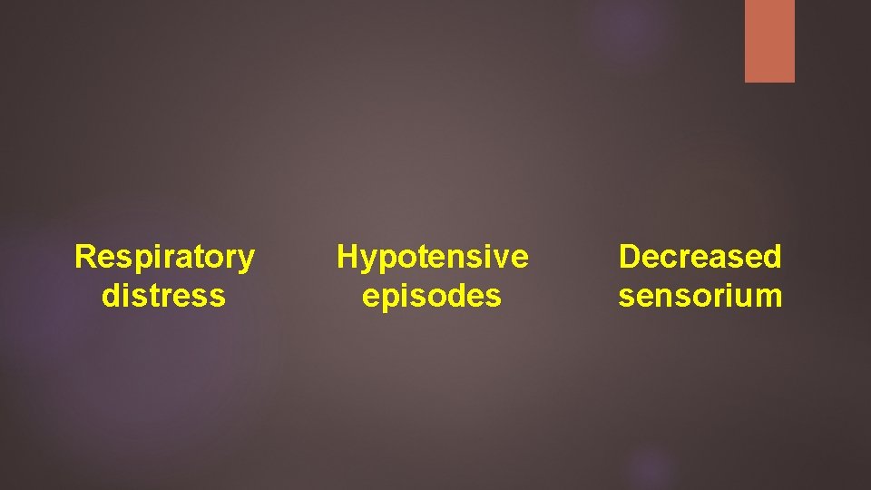 Respiratory distress Hypotensive episodes Decreased sensorium 