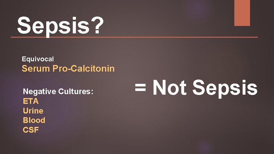 Sepsis? Equivocal Serum Pro-Calcitonin Negative Cultures: ETA Urine Blood CSF = Not Sepsis 
