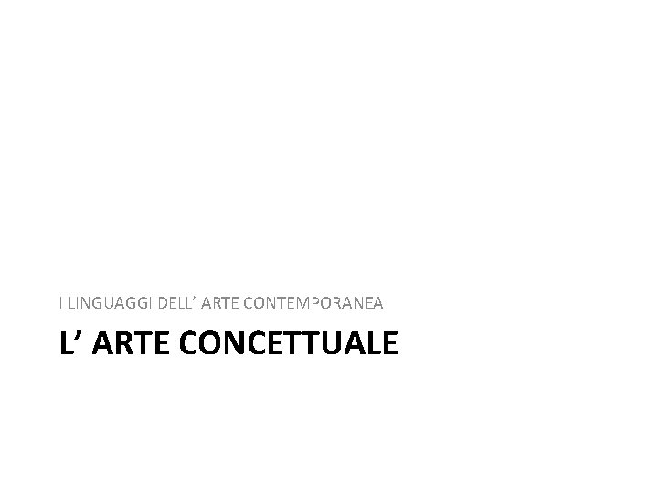 I LINGUAGGI DELL’ ARTE CONTEMPORANEA L’ ARTE CONCETTUALE 