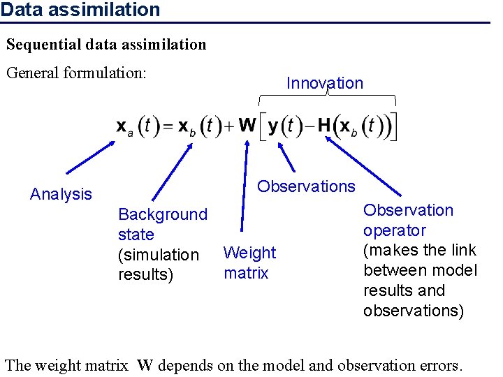 Data assimilation Sequential data assimilation General formulation: Analysis Innovation Observations Background state (simulation Weight