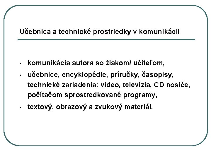 Učebnica a technické prostriedky v komunikácii • komunikácia autora so žiakom/ učiteľom, • učebnice,