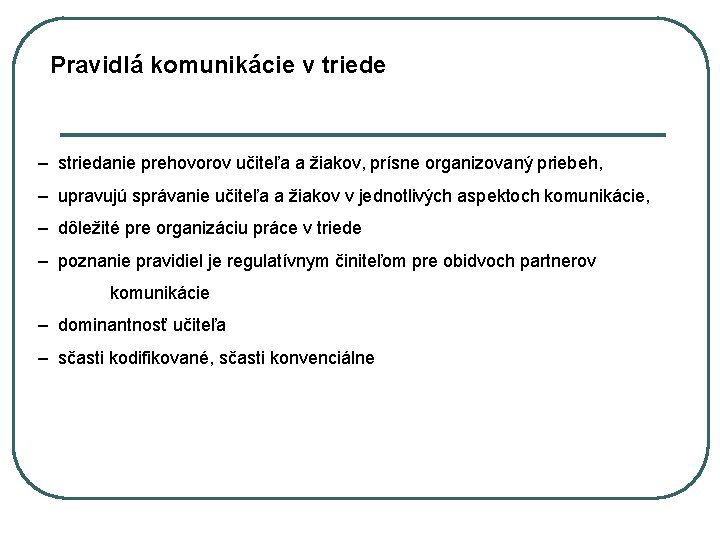 Pravidlá komunikácie v triede – striedanie prehovorov učiteľa a žiakov, prísne organizovaný priebeh, –