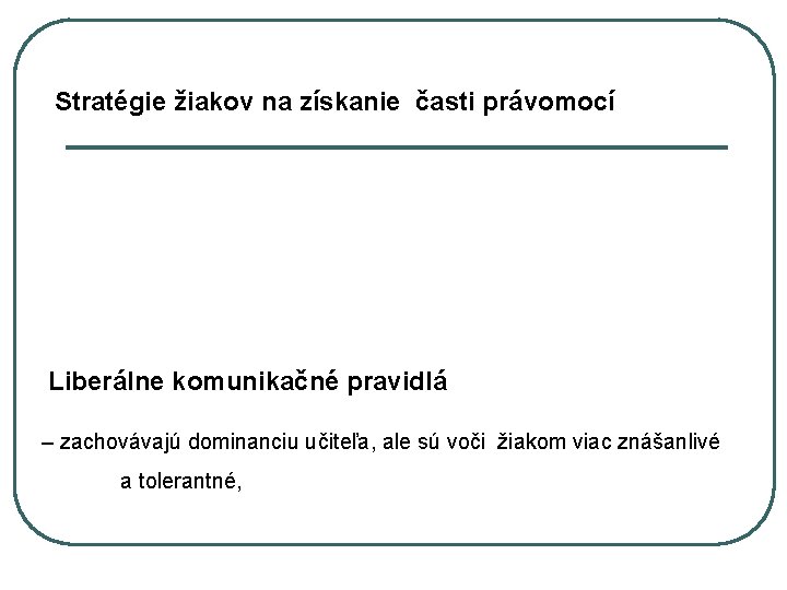 Stratégie žiakov na získanie časti právomocí Liberálne komunikačné pravidlá – zachovávajú dominanciu učiteľa, ale