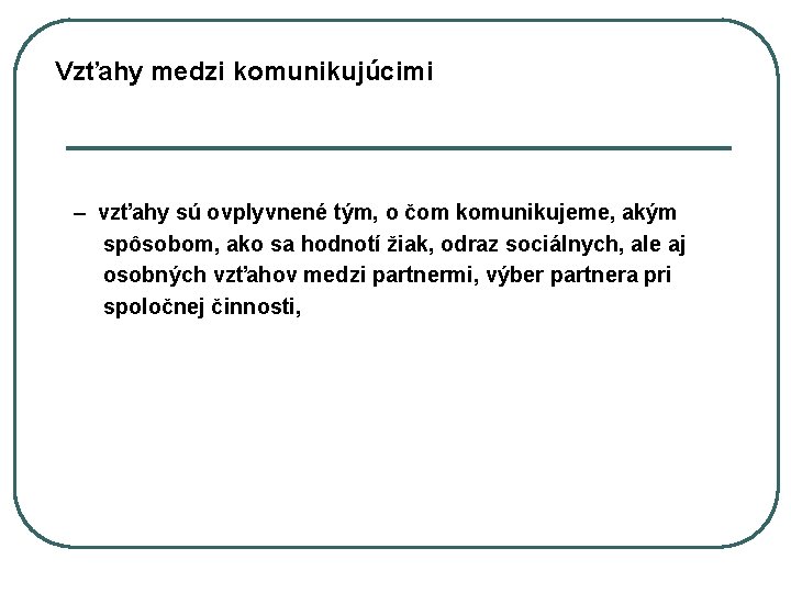 Vzťahy medzi komunikujúcimi – vzťahy sú ovplyvnené tým, o čom komunikujeme, akým spôsobom, ako