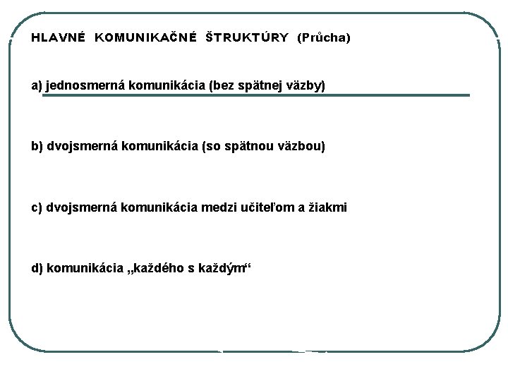 HLAVNÉ KOMUNIKAČNÉ ŠTRUKTÚRY (Průcha) a) jednosmerná komunikácia (bez spätnej väzby) b) dvojsmerná komunikácia (so