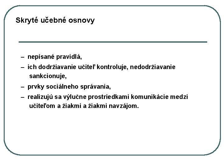 Skryté učebné osnovy – nepísané pravidlá, – ich dodržiavanie učiteľ kontroluje, nedodržiavanie sankcionuje, –