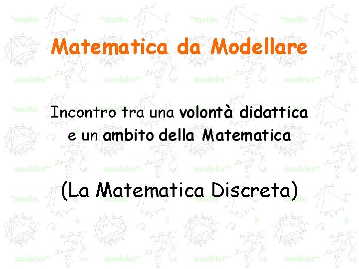 Matematica da Modellare Incontro tra una volontà didattica e un ambito della Matematica (La
