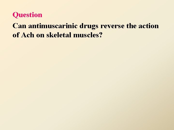 Question Can antimuscarinic drugs reverse the action of Ach on skeletal muscles? 