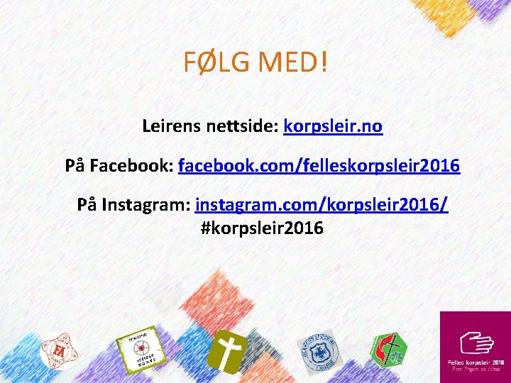 FØLG MED! Leirens nettside: korpsleir. no På Facebook: facebook. com/felleskorpsleir 2016 På Instagram: instagram.