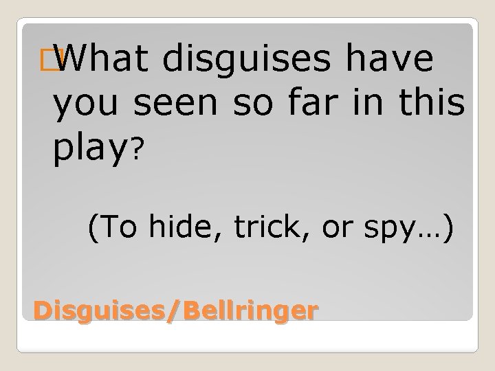 � What disguises have you seen so far in this play? (To hide, trick,