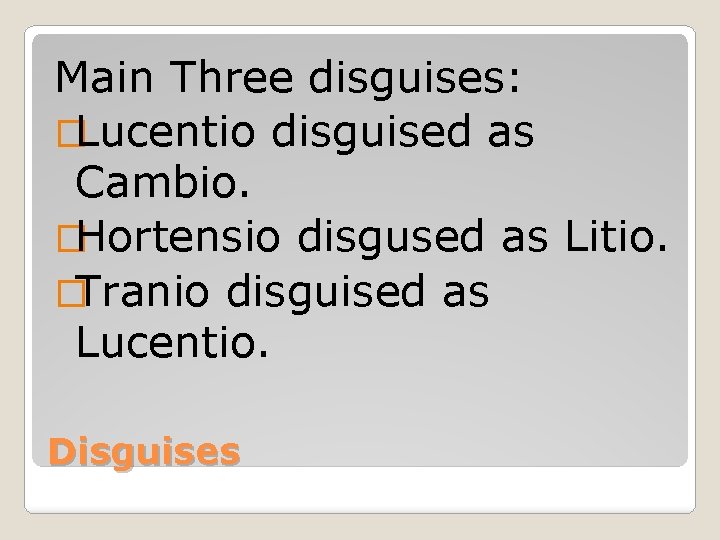 Main Three disguises: �Lucentio disguised as Cambio. �Hortensio disgused as Litio. �Tranio disguised as