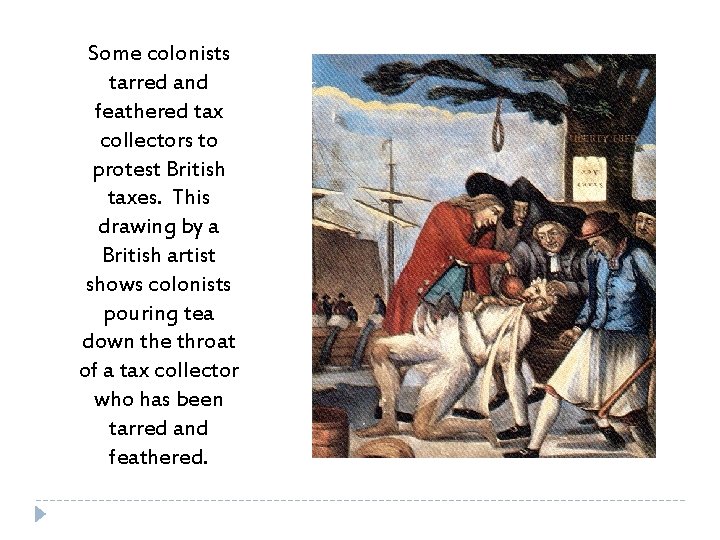 Some colonists tarred and feathered tax collectors to protest British taxes. This drawing by