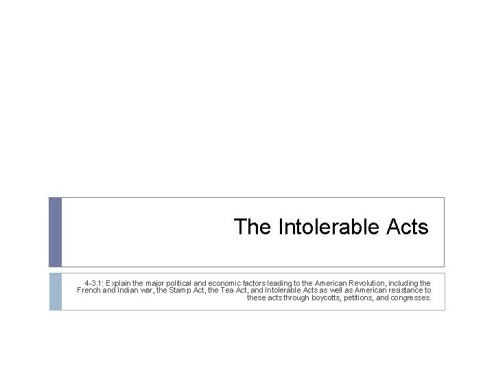 The Intolerable Acts 4 -3. 1: Explain the major political and economic factors leading