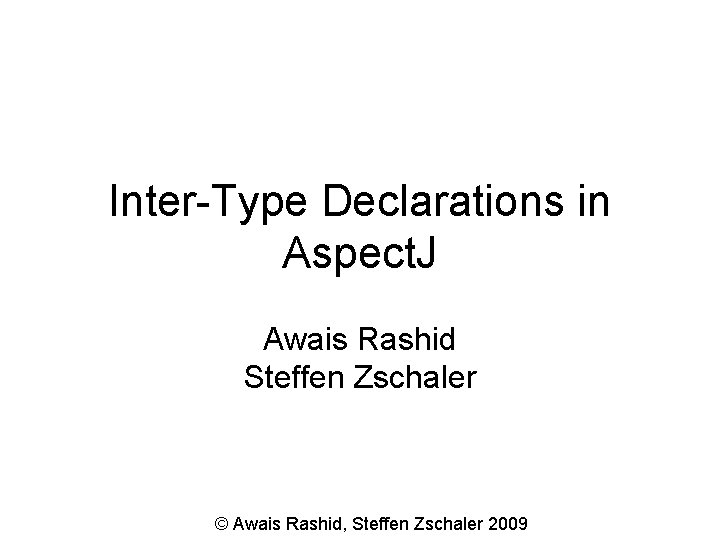 Inter-Type Declarations in Aspect. J Awais Rashid Steffen Zschaler © Awais Rashid, Steffen Zschaler