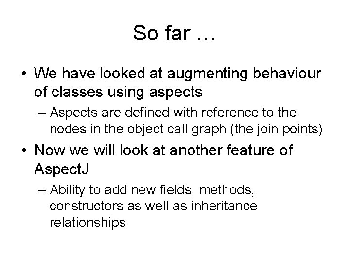 So far … • We have looked at augmenting behaviour of classes using aspects