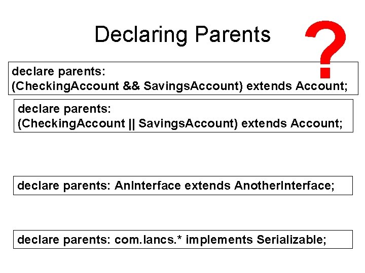 Declaring Parents ? declare parents: (Checking. Account && Savings. Account) extends Account; declare parents: