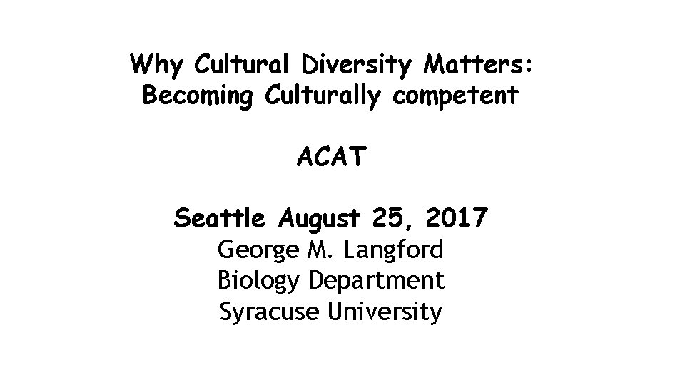 Why Cultural Diversity Matters: Becoming Culturally competent ACAT Seattle August 25, 2017 George M.