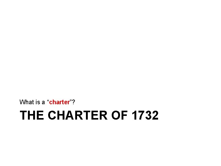 What is a “charter”? THE CHARTER OF 1732 