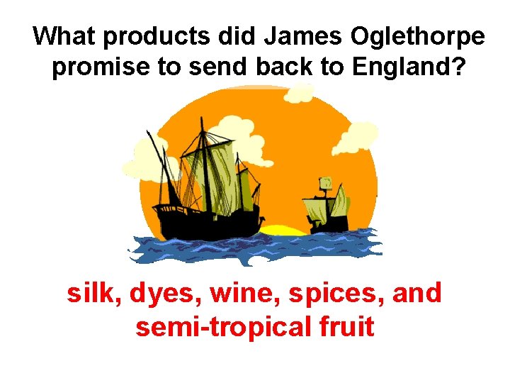 What products did James Oglethorpe promise to send back to England? silk, dyes, wine,
