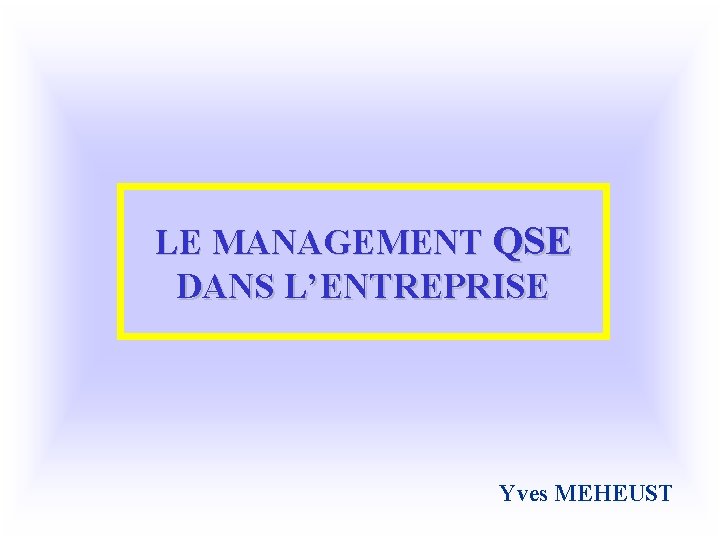 LE MANAGEMENT QSE DANS L’ENTREPRISE Yves MEHEUST 