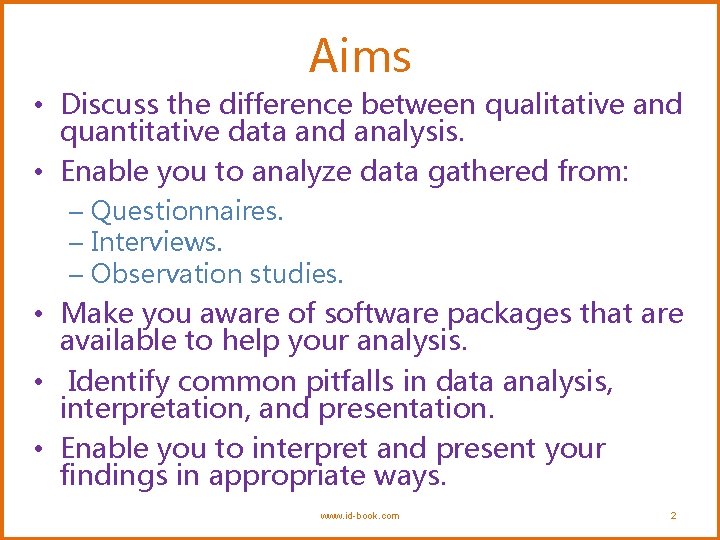 Aims • Discuss the difference between qualitative and quantitative data and analysis. • Enable