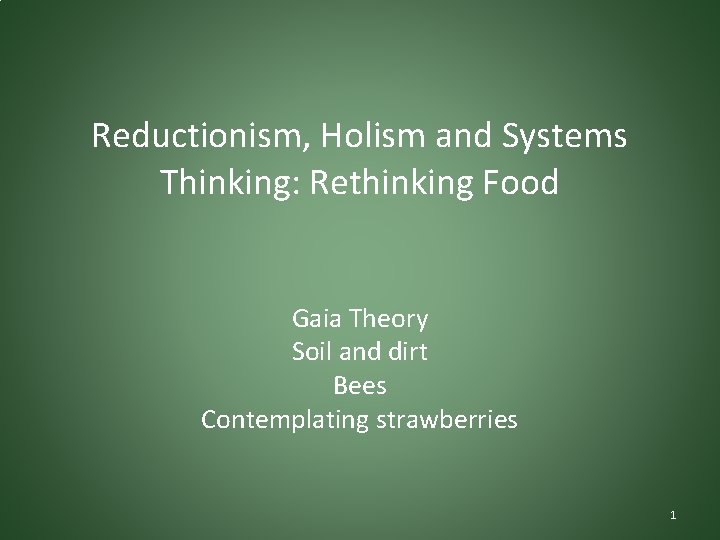Reductionism, Holism and Systems Thinking: Rethinking Food Gaia Theory Soil and dirt Bees Contemplating