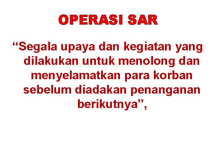 OPERASI SAR “Segala upaya dan kegiatan yang dilakukan untuk menolong dan menyelamatkan para korban