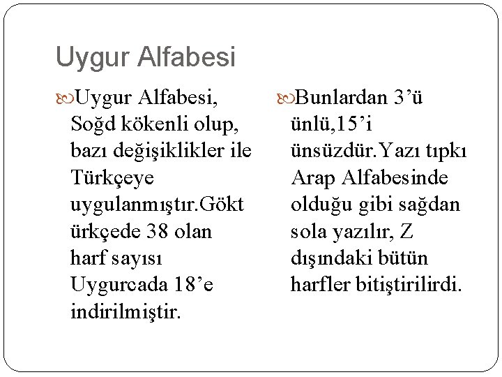 Uygur Alfabesi, Soğd kökenli olup, bazı değişiklikler ile Türkçeye uygulanmıştır. Gökt ürkçede 38 olan