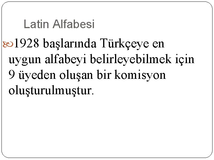 Latin Alfabesi 1928 başlarında Türkçeye en uygun alfabeyi belirleyebilmek için 9 üyeden oluşan bir