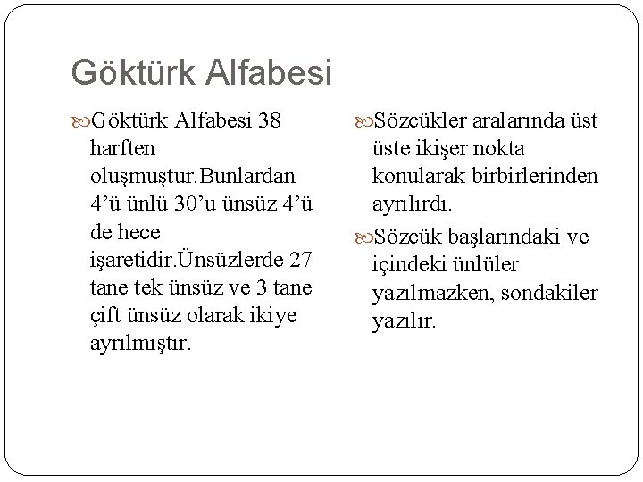 Göktürk Alfabesi 38 harften oluşmuştur. Bunlardan 4’ü ünlü 30’u ünsüz 4’ü de hece işaretidir.